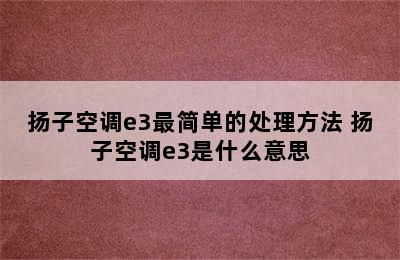 扬子空调e3最简单的处理方法 扬子空调e3是什么意思